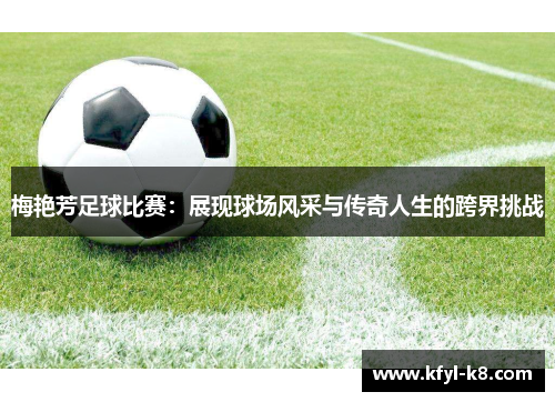 梅艳芳足球比赛：展现球场风采与传奇人生的跨界挑战