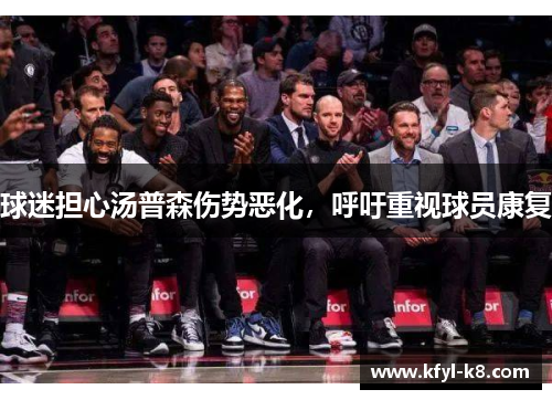 球迷担心汤普森伤势恶化，呼吁重视球员康复
