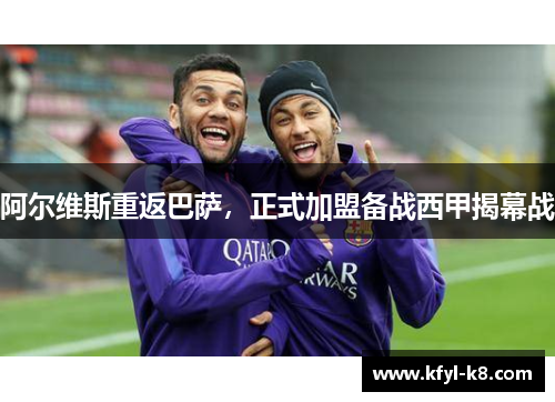 阿尔维斯重返巴萨，正式加盟备战西甲揭幕战