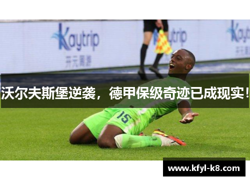 沃尔夫斯堡逆袭，德甲保级奇迹已成现实！