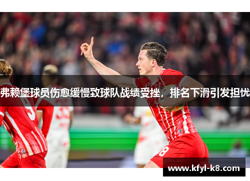 弗赖堡球员伤愈缓慢致球队战绩受挫，排名下滑引发担忧